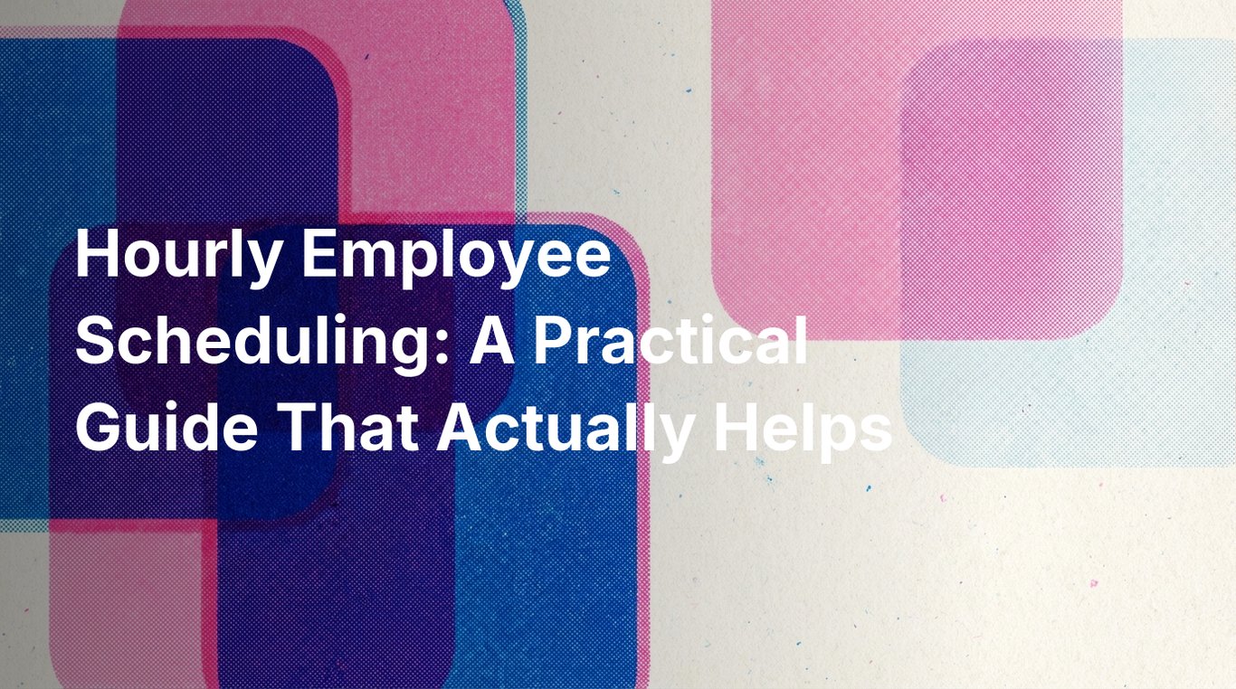 Hourly Employee Scheduling: A Practical Guide That Actually Helps