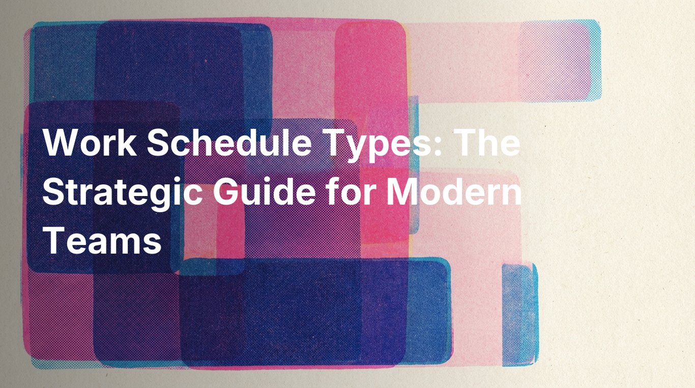 Work Schedule Types: The Strategic Guide for Modern Teams