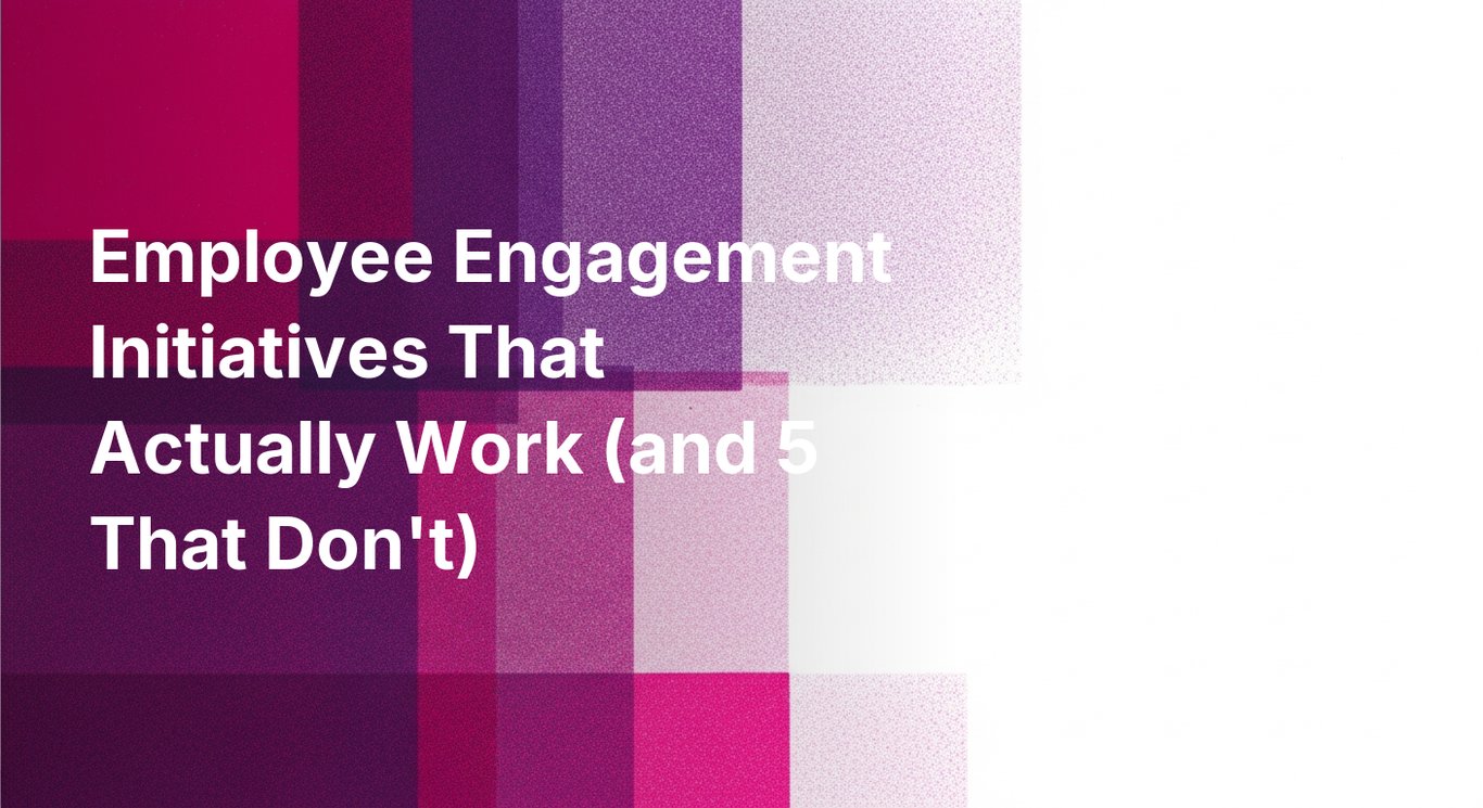 Employee Engagement Initiatives That Actually Work (and 5 That Don't)