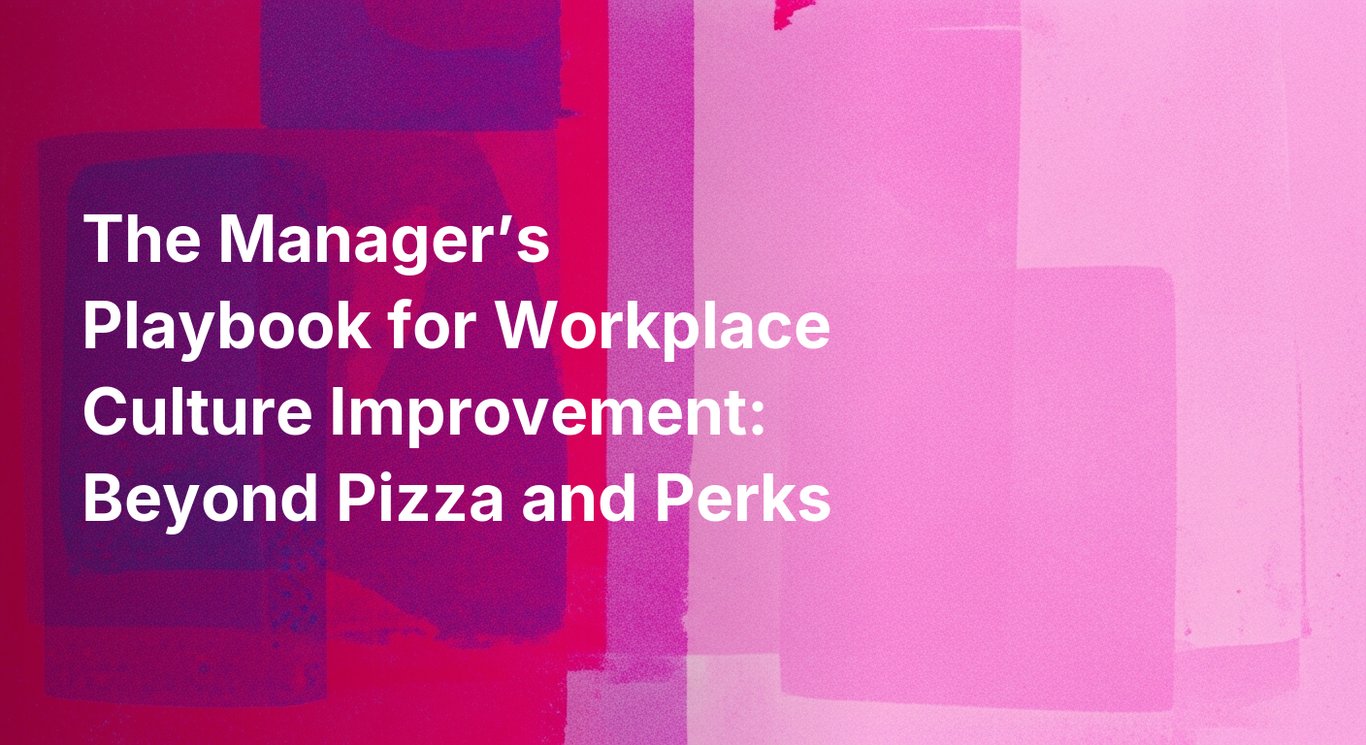 The Manager’s Playbook for Workplace Culture Improvement: Beyond Pizza and Perks