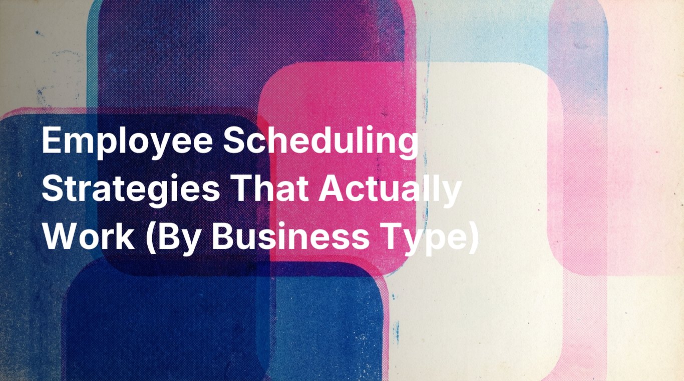 Employee Scheduling Strategies That Actually Work (By Business Type)
