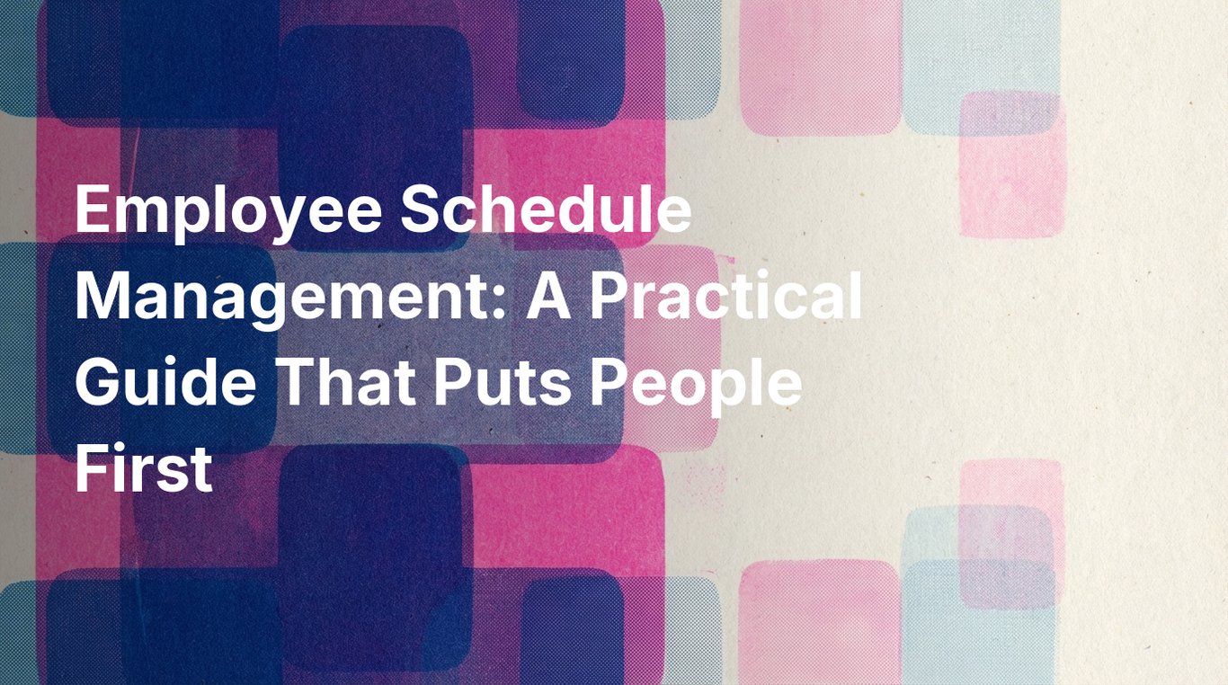 Employee Schedule Management: A Practical Guide That Puts People First