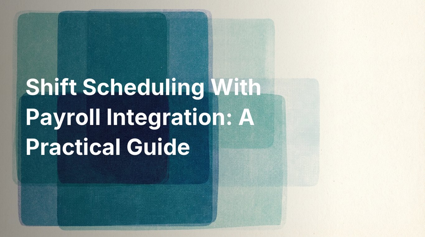 Shift Scheduling With Payroll Integration: A Practical Guide