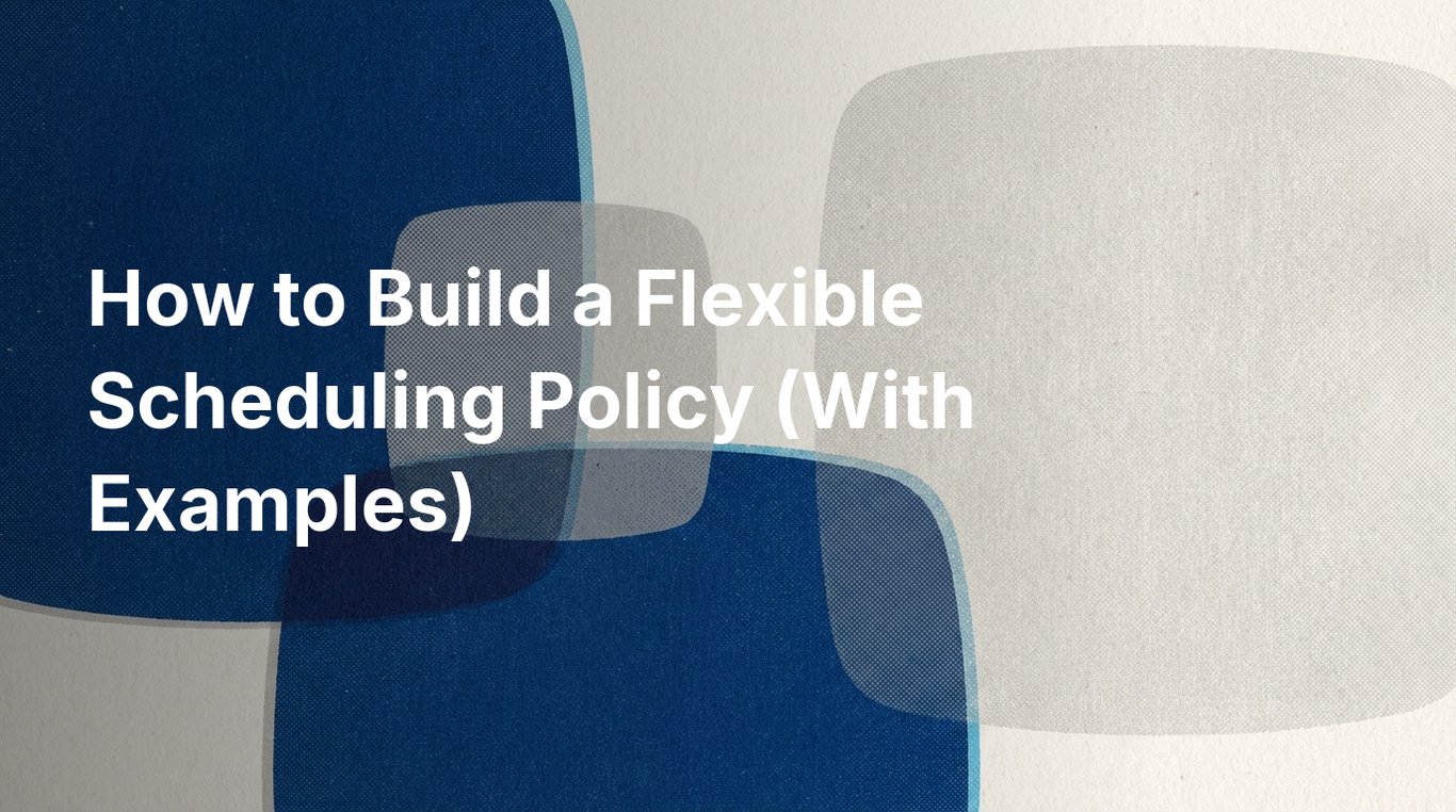 How to Build a Flexible Scheduling Policy (With Examples)