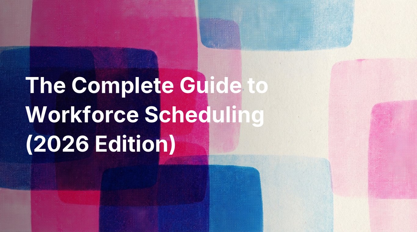 The Complete Guide to Workforce Scheduling (2026 Edition)