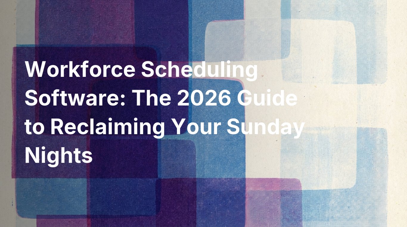 Workforce Scheduling Software: The 2026 Guide to Reclaiming Your Sunday Nights