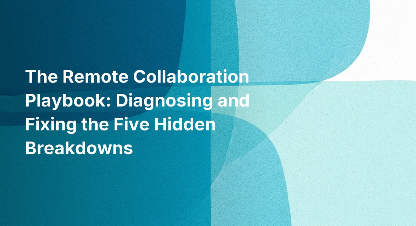 The Remote Collaboration Playbook: Diagnosing and Fixing the Five Hidden Breakdowns