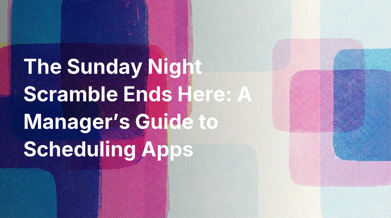 The Sunday Night Scramble Ends Here: A Manager’s Guide to Scheduling Apps