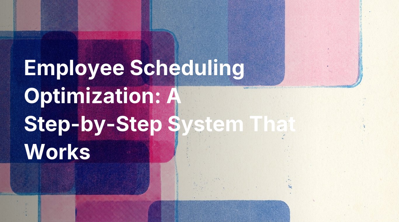 Employee Scheduling Optimization: A Step-by-Step System That Works