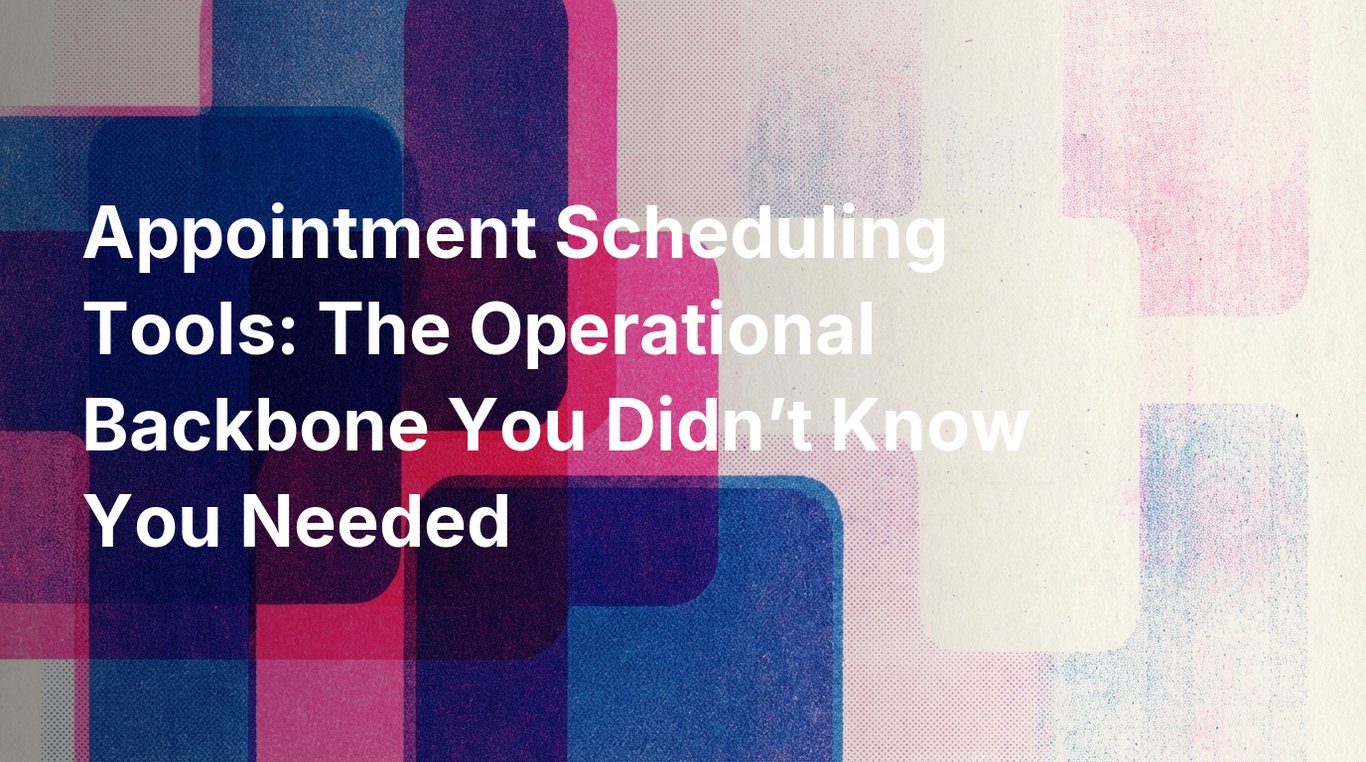 Appointment Scheduling Tools: The Operational Backbone You Didn’t Know You Needed